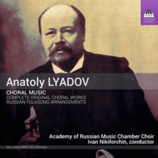 Academy Of Russian Music Chamber Choir - Anatoly Lyadov: Choral Music - Complete Original Choral Works And Selected Russian Folksong Arrangements (CD)